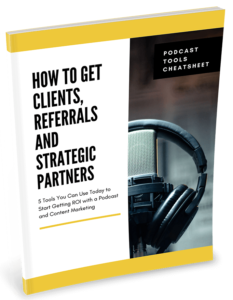 FREE Podcast Tools Cheat Sheet on How to get Clients, Referrals and Strategic Partners